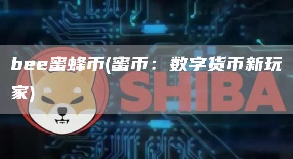 b蜜蜂币 - 蜜币：数字货币新玩家